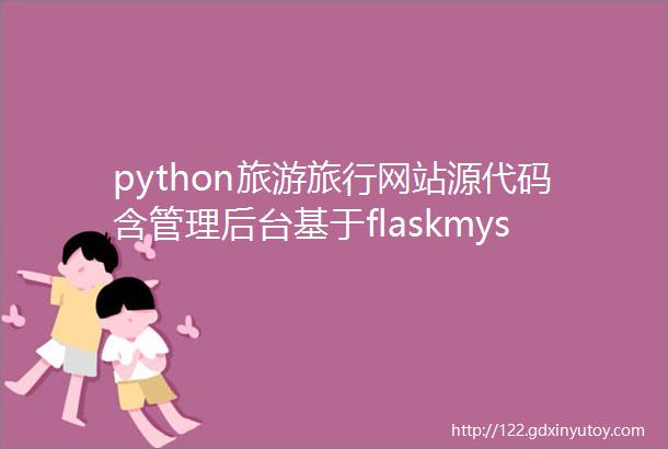 python旅游旅行网站源代码含管理后台基于flaskmysql适合做毕业设计