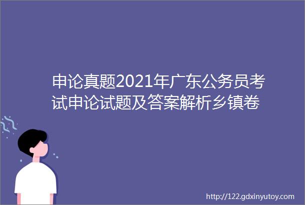 申论真题2021年广东公务员考试申论试题及答案解析乡镇卷